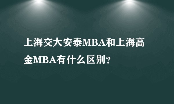 上海交大安泰MBA和上海高金MBA有什么区别？