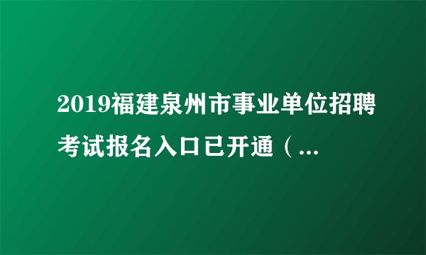 2019福建泉州市事业单位招聘考试报名入口已开通（1068人）