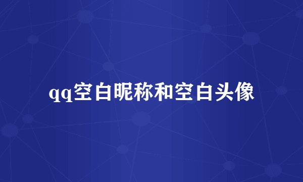 qq空白昵称和空白头像