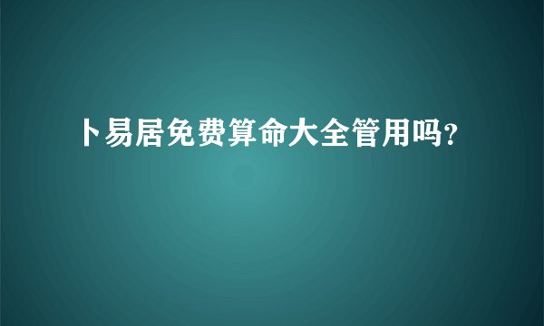 卜易居免费算命大全管用吗？