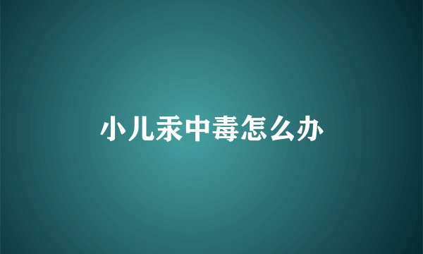 小儿汞中毒怎么办