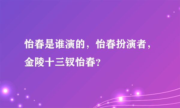 怡春是谁演的，怡春扮演者，金陵十三钗怡春？
