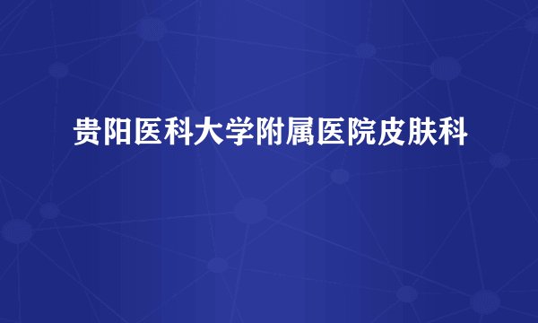贵阳医科大学附属医院皮肤科