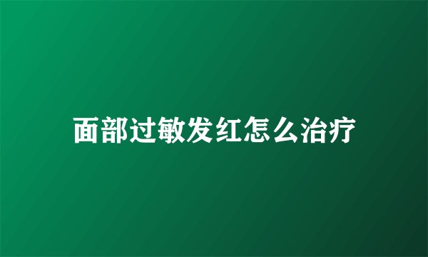 面部过敏发红怎么治疗