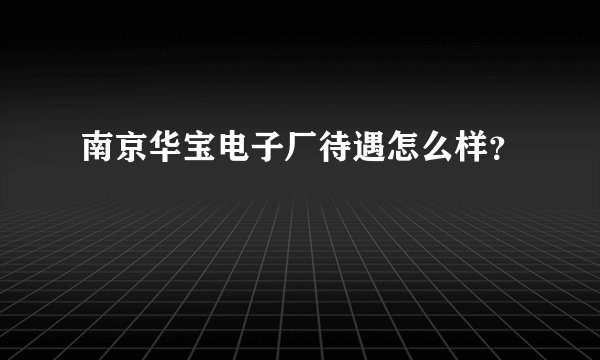 南京华宝电子厂待遇怎么样？