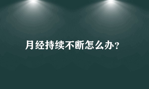 月经持续不断怎么办？