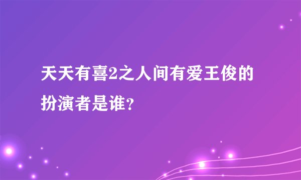 天天有喜2之人间有爱王俊的扮演者是谁？