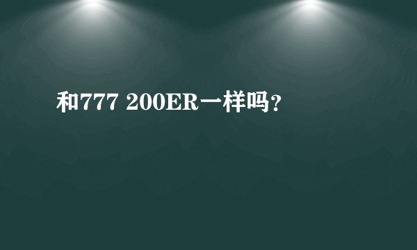 和777 200ER一样吗？