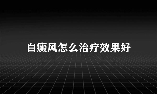 白癜风怎么治疗效果好