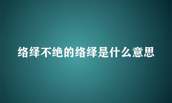 络绎不绝的络绎是什么意思