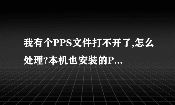 我有个PPS文件打不开了,怎么处理?本机也安装的PPT,提示PPT无法打开您的文件