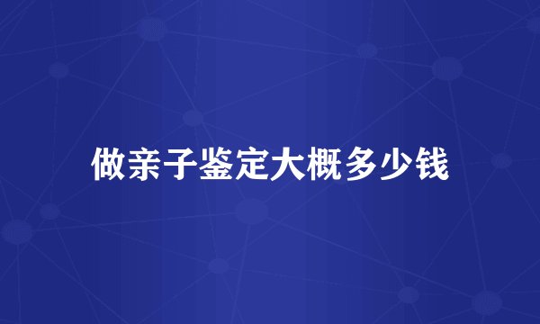做亲子鉴定大概多少钱
