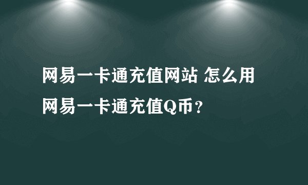 网易一卡通充值网站 怎么用网易一卡通充值Q币？