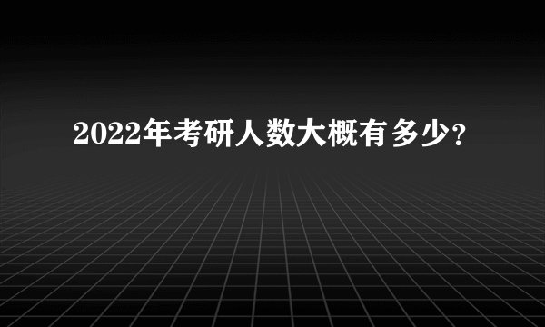 2022年考研人数大概有多少？