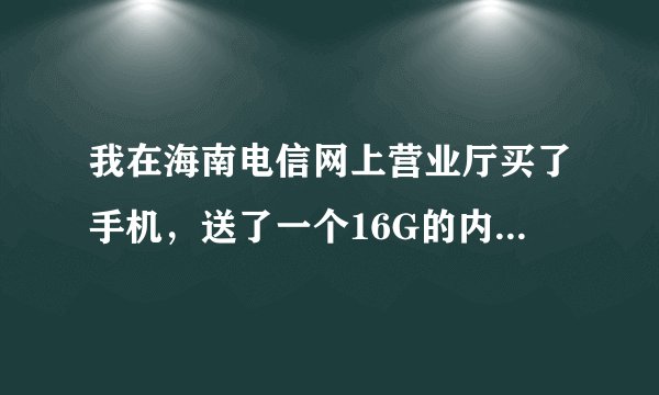 我在海南电信网上营业厅买了手机，送了一个16G的内存卡，请问去哪里拿呢?