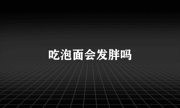 吃泡面会发胖吗