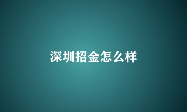 深圳招金怎么样
