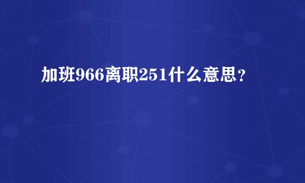 加班966离职251什么意思？