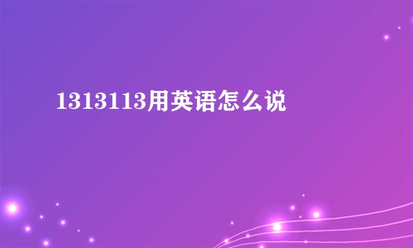 1313113用英语怎么说
