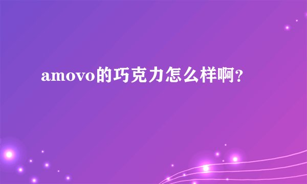amovo的巧克力怎么样啊？
