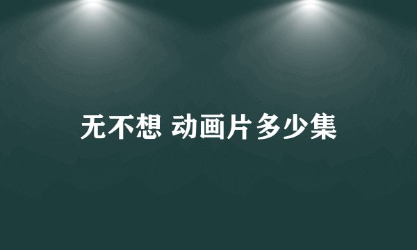 无不想 动画片多少集