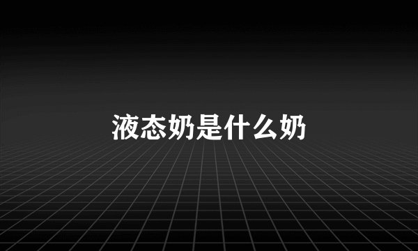 液态奶是什么奶
