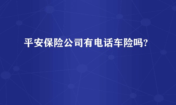 平安保险公司有电话车险吗?