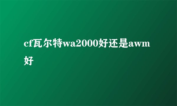 cf瓦尔特wa2000好还是awm好