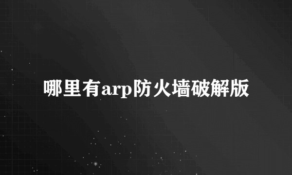 哪里有arp防火墙破解版