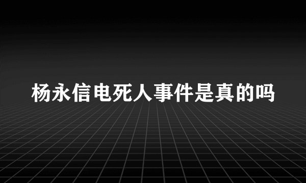 杨永信电死人事件是真的吗