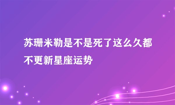 苏珊米勒是不是死了这么久都不更新星座运势