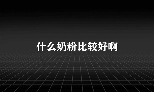 什么奶粉比较好啊