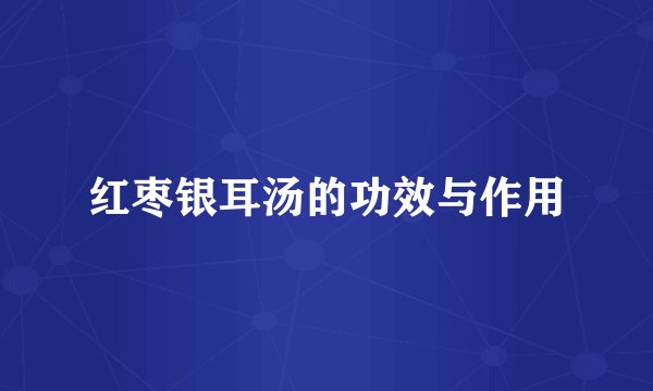 红枣银耳汤的功效与作用