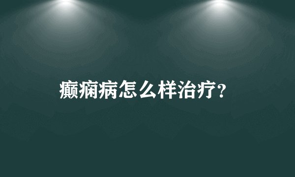 癫痫病怎么样治疗？