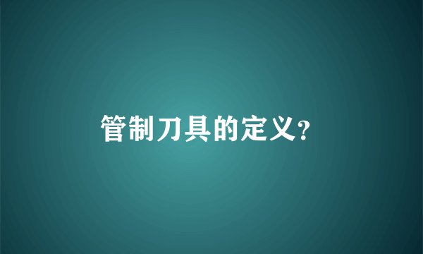 管制刀具的定义？
