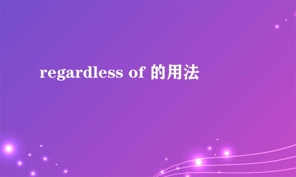 regardless of 的用法