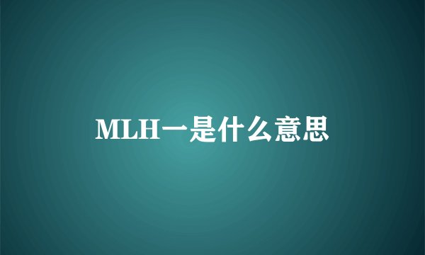 MLH一是什么意思