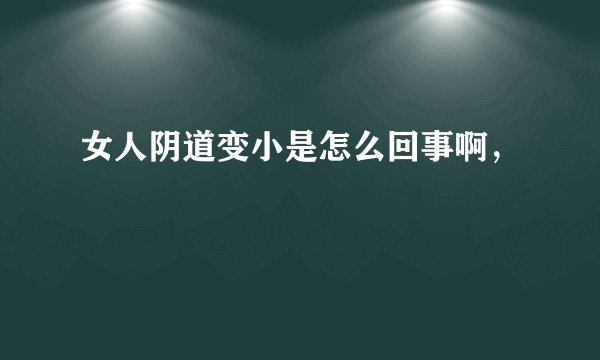 女人阴道变小是怎么回事啊，