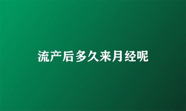 流产后多久来月经呢