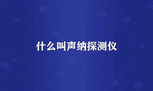 什么叫声纳探测仪