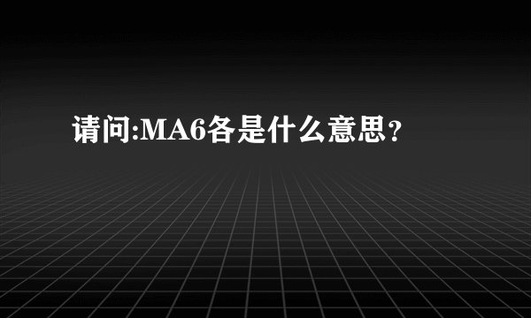 请问:MA6各是什么意思？