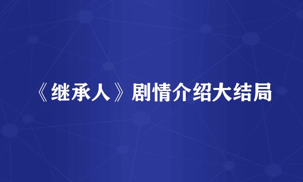 《继承人》剧情介绍大结局