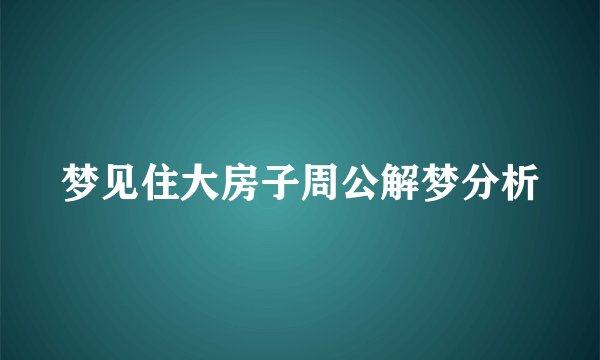 梦见住大房子周公解梦分析