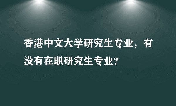 香港中文大学研究生专业，有没有在职研究生专业？