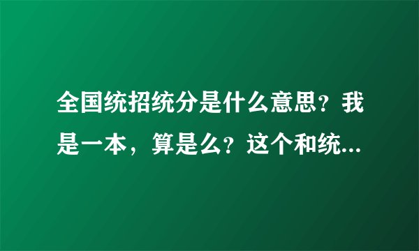 全国统招统分是什么意思？我是一本，算是么？这个和统分统招有什么区别啊？谢谢！