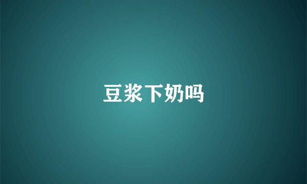 豆浆下奶吗