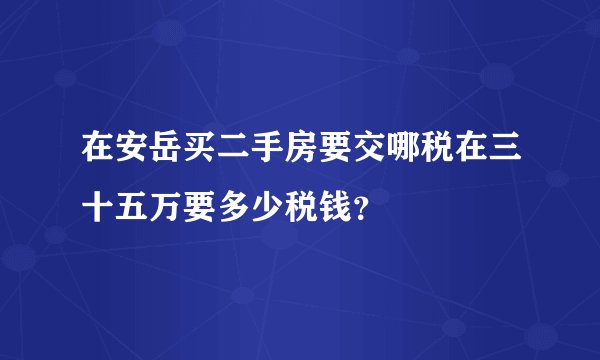 在安岳买二手房要交哪税在三十五万要多少税钱？