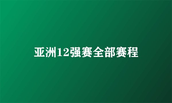 亚洲12强赛全部赛程