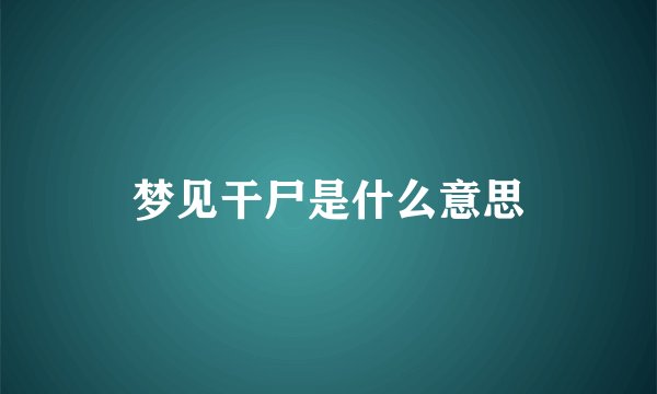 梦见干尸是什么意思
