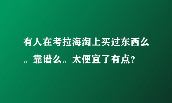 有人在考拉海淘上买过东西么。靠谱么。太便宜了有点？